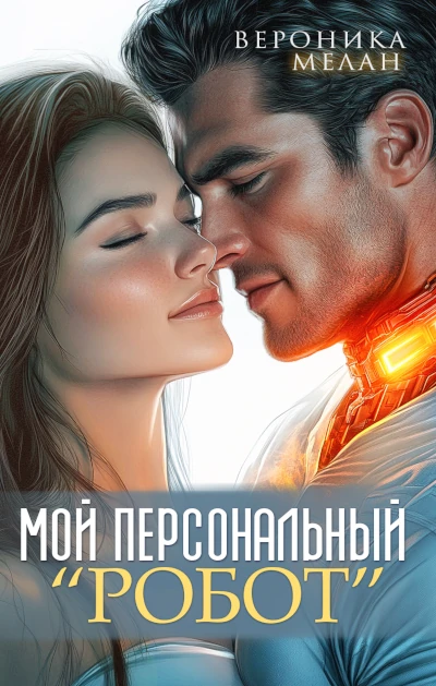 Вероника Мелан: Мой персональный робот Популярный молодёжный любовный роман Рунета